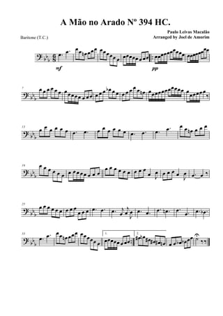 ? bb
b 86 ...œ .œ
F
œœ œn œœœ œœœœœ œ œœœœœ œ œœ œœœœœœœœœœ
π
œœœœœœœœ
? bbb
7 œ œ œ œ œ œ œœœœœ œ œœ œ œ œ œb œ œ œ œ œ œ œ œn œœœœœœœœœœœ œ
œœœœœ
‰
?
bbb
13
œ œ œ œ œ œ .œ .œ œ œ œ œ œ œ .œ .œ .œ .œ œ œ œn œ œ œ
? bb
b
19 œ œ œ œ œ œ œ œœœœ œ œ œ
œ œ œ œ œ œ œ œ œ
œ J
œ œ œ œ œ J
œ .œ œ ‰
?
bbb
25
œ œ œ œ œ œ œ œ œ
œ œ œ .œ .œ .œ j
œ
j
œ J
œ .œ .œ .œ .œn .œ .œ .œ .œb
?
bb
b
..
33
.œ .œ œœ œn œœœ œœœœœ œ
1.
œœœœœ œ œœ
2.
œ# œn œ# œ# œ# œn œ œ œb œb œœ ˙U
‰‰
A Mão no Arado Nº 394 HC.
Paulo Leivas Macalão
Arranged by Joel de AmorimBaritone (T.C.)
 