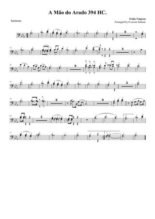 ?
bbb 4
3 .˙.˙ ˙ œ˙ œ œ œ œœ œ œ
.˙.˙ .˙ .˙ .˙.˙ .˙.˙ ˙ Œ
˙
Œ
3 Ó œ
Ó
œ
? bb
b
13
.˙ .˙ .˙.˙ œ œn œ œ œœ œ# œ œ œ œ ˙œ ˙ .˙.˙
˙ œ˙ œ
j
œ ‰ Œ Œ
J
œ
‰ Œ Œ
4
Ó
œ
? bb
b
25 œ œ œ œ œ œ œ œ œ .˙.˙ .˙.˙
3 œ
ä
œ
ä
œb
ä
œ
â
œn
â
œb
â
.œ
j
œ œn œ
.œ J
œ œn œ .˙n .˙ .˙.˙ .˙.˙
?
bbb
37 .˙
.˙ .˙.˙ ˙ œ˙ œ œ œ œœ œ œ
.˙.˙ .˙ .˙ .˙.˙ .˙.˙ ˙ Œ
˙
Œ
5 .˙.˙
?
bbb
52
.˙.˙ .œ œ ‰ .œ
>
.œ œ
‰
.œ
>
2
‰. R
œ .œ
œ .œ œ .˙
3 œ œ œ
œ œ œ
‰.
R
œ .œ œ .œ œ
?
bbb
63 .œ œŒ Œ.œ œ
Œ Œ
5 œ œn œbœ œ# œn .œ œŒ Œ
.œn œ
Œ Œ
∑
.˙.˙ .˙.˙ .˙.˙ 1.
.˙.˙ ˙ œ˙ œ
? bb
b
..
77
œ œ œœ œ œ
.˙.˙n .˙ .˙ .˙.˙ .˙.˙ ˙ Œ
˙
Œ
2.
.˙# .˙# .˙.˙ .˙.˙
A Mão do Arado 394 HC.
Frida Vingren
baritono Arranged by Everson Salazar
 