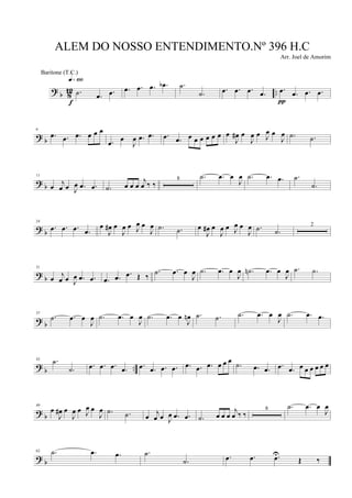 ? b 812 ...˙ .œ .œ
q»¡ºº
f
.œ .œ .œ .œb .˙
.˙ .œ .œ .œ .œ .œ .œ .œ .œ
π
? b
6
.œ .œ .œ œ œ œ
.œ
œ
J
œ .œ .œ .œ .œ œ œ œ œ œ œ œ
J
œ# œ
J
œ œ J
œ œ
J
œ .˙ .˙
? b
11
œ j
œ œ J
œ .œ .œ .˙ œ œ œ
j
œ ‰ ‰
8 .˙ .œ œ
J
œ .˙ .œ .œ .˙
.˙
? b
24
.œ .œ .œ .œ
œ
J
œ# œ
J
œ œ J
œ œ
J
œ .˙ .˙ œ
J
œ# œ
J
œ œ J
œ œ
J
œ .˙ .˙
2
? b
31
œ j
œ œ J
œ .œ .œ .œ .œ .œ Œ ‰
.˙ .œ œ
J
œ .˙ .œ œ
J
œ .˙n .œ œ
J
œ .˙ .˙
? b
37
.˙ .œ œ
J
œ .˙ .œ œ
J
œ .˙ .œ œ
J
œn .˙ .˙ .˙ .œ œ
J
œ .˙ .œ .œ
? b ..
43 .˙
.˙ .œ .œ .œ .œ .œ .œ .œ .œ .œ .œ .œ œ œ œ
.˙ .œ .œ .œ .œ œ œ œ œ œ œ
? b
49
œ
J
œ# œ
J
œ œ J
œ œ
J
œ .˙ .˙ œ j
œ œ J
œ .œ .œ .˙ œ œ œ
j
œ ‰ ‰
8 .˙ .œ œ
J
œ
? b
62 .˙ .œ .œ .˙
.˙ .œ .œ .œU
Œ ‰
ALEM DO NOSSO ENTENDIMENTO.Nº 396 H.C
Arr. Joel de Amorim
Baritone (T.C.)
 
