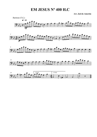? bb
b c œ œ œ œ œ œ œ œ
q»•§
F
œ œ œ œ œ œn œ œ œ œ œ œ œ œ œ œ
? bbb ..
5
œ œ œ œ œ œ œ œ
p
œ œ œ œ œ œ œ œ œ œ œ œ œ œ œ œ œ œ œ œ œ œ
?
bbb
9
œ œ œ œ œ œ œ œ œ œ œ œ œ œn œ œ œ œ œ œ œ œ œ œ œ œ .œ
J
œ
? bb
b
14
œ œ œ œ œ œ œ œ .œ
J
œ œ œ œ œ œ œ œ œ .œ
J
œ œ œ œ œ œ œ
? bbb ..
19
œ œn œ œ œ œ
1 VEZ
œ œ œ œ œ œ 2 VEZ
˙ œ œn ˙ ˙ ˙U
Ó
EM JESUS Nº 400 H.C
Arr. Joel de Amorim
Baritone (T.C.)
 