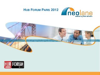 HUB FORUM PARIS 2012




Copyright Neolane – 2012                          Neolane confidential   1
 