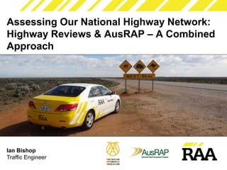 Ian Bishop
Traffic Engineer
Assessing Our National Highway Network:
Highway Reviews & AusRAP – A Combined
Approach
 