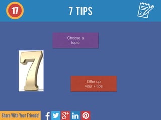 Share With Your Friends!
17
Choose a  
topic
Offer up 
your 7 tips
7 TIPS
 