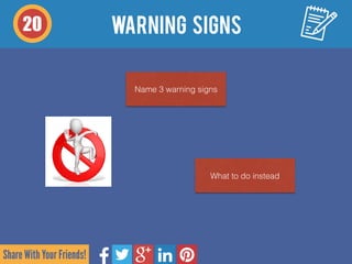 Share With Your Friends!
warning signs20
Name 3 warning signs
What to do instead
 