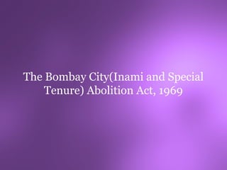 The Bombay City(Inami and Special
    Tenure) Abolition Act, 1969
 