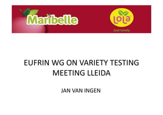 EUFRIN WG ON VARIETY TESTING 
MEETING LLEIDA
JAN VAN INGEN 
 