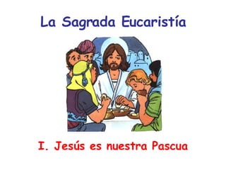 La Sagrada Eucaristía I. Jesús es nuestra Pascua 