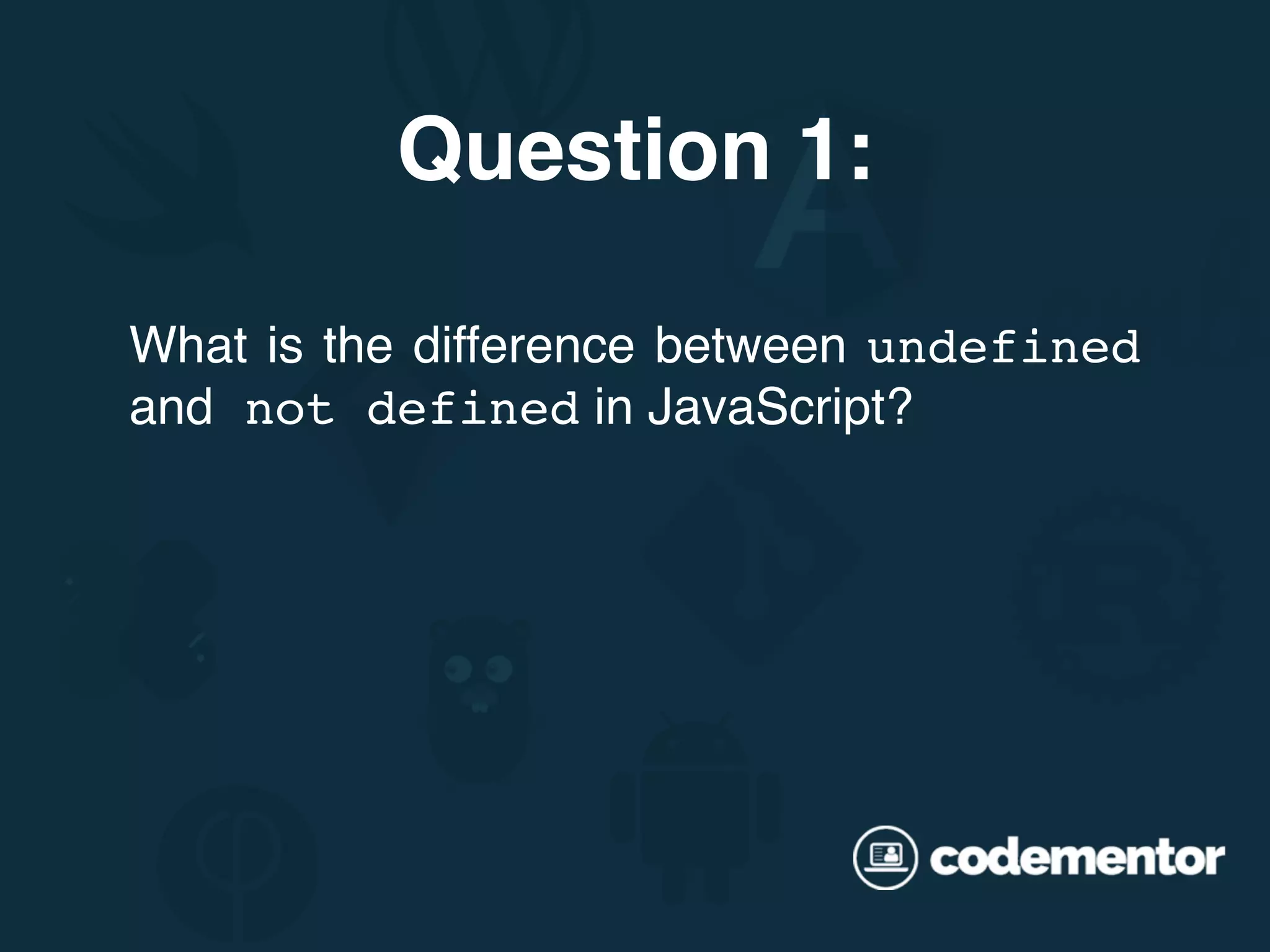 What is the difference between undefined and not defined in JavaScript? Question 1: 