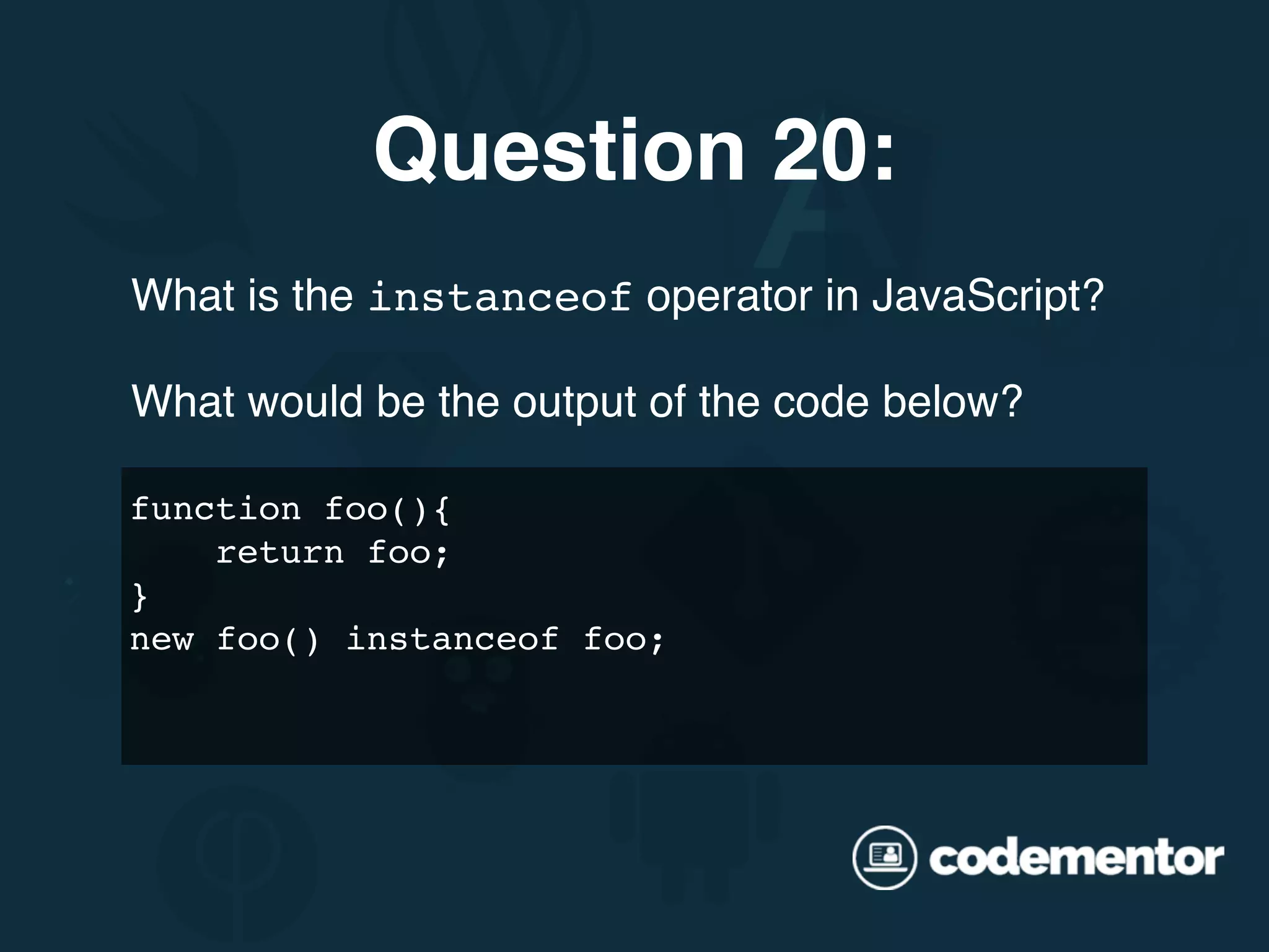What is the instanceof operator in JavaScript? What would be the output of the code below? Question 20: function foo(){ return foo; } new foo() instanceof foo; 