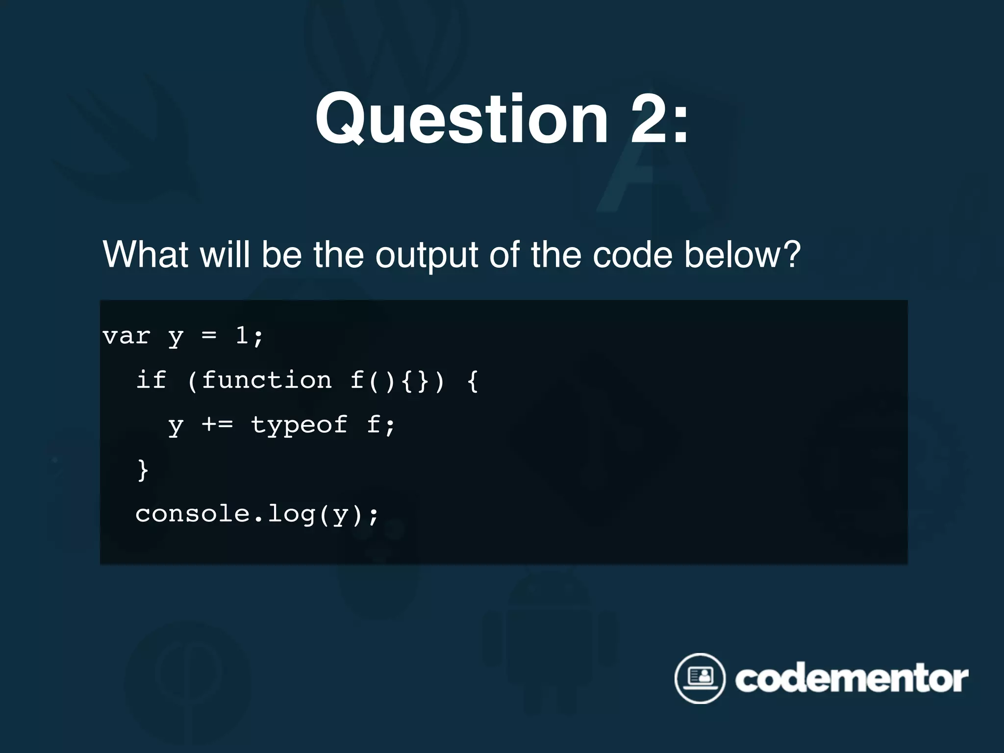 What will be the output of the code below? var y = 1; if (function f(){}) { y += typeof f; } console.log(y); Question 2: 