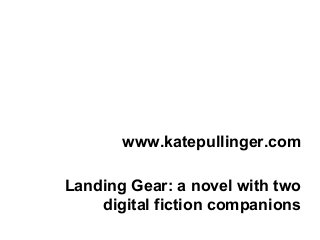 www.katepullinger.com

Landing Gear: a novel with two
    digital fiction companions
 
