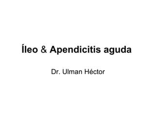 Íleo & Apendicitis aguda

      Dr. Ulman Héctor
 