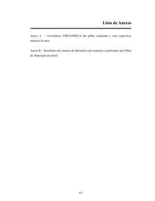 Lista de Anexos

Anexo A     − Formulários FMEA/FMECA das pilhas analisadas e suas respectivas
matrizes de risco.


Anexo B − Resultados dos ensaios de laboratório dos materiais constituintes das Pilhas
de Disposição de estéril.




                                         xiv
 