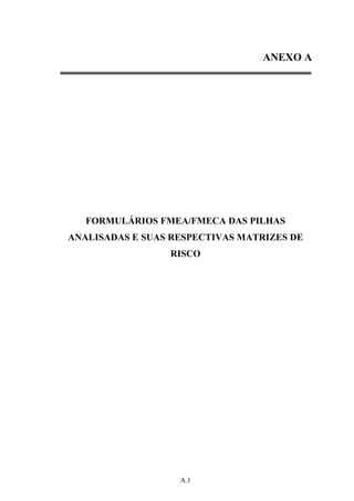 ANEXO A




   FORMULÁRIOS FMEA/FMECA DAS PILHAS
ANALISADAS E SUAS RESPECTIVAS MATRIZES DE
                 RISCO




                   A.1
 