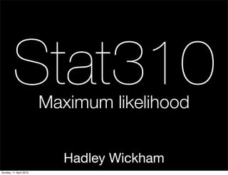 Stat310         Maximum likelihood


                          Hadley Wickham
Sunday, 11 April 2010
 