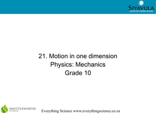 1
Everything Science www.everythingscience.co.za
21. Motion in one dimension
Physics: Mechanics
Grade 10
 