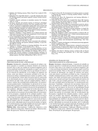 DIFICULTADES DEL APRENDIZAJE


                                                                       BIBLIOGRAFÍA

 1. Baddeley AD. Working memory. Philos Trans R Soc London B 1983;               13. Siegel LS, Ryan EB. The development of working memory in normal-
    302: 311-24.                                                                     ly achieving and subtypes of learning disabled children. Child Dev
 2. Richardson JTE, Engle RW, Hasher L, Logie RH, Stoltzfus ER, Zacks                1989; 60: 973-80.
    RT. Working memory and human cognition. Oxford: Oxford Universi-             14. Holborow PL, Berry PS. Hyperactivity and learning difficulties. J
    ty Press; 1996.                                                                  Learn Disabil 1986; 19: 426-31.
 3. Conrad R. Acoustic confusions in immediate memory. Br J Psychol              15. Felton RH, Wood FB, Brown LS, Campbell SK, Harter MR. Separate
    1964; 55: 75-84.                                                                 verbal memory and naming deficits in attention deficit disorder and
 4. Tulving E. Episodic and semantic memory. In Tulving E, Donaldson                 reading disability. Brain Lang 1987; 31: 171-84.
    W, eds. The organization of memory. New York: Academic Press; 1972.          16. Siegel LS, Ryan EB. Development of grammatical-sensitivity, phono-
 5. Calfee R. Assessment of independent reading skills: basic research and           logical, and short-term memory skills in normally achieving and learn-
    practical applications. In Reber AS, Scarborough A, eds. Toward a psy-           ing disabled children. Dev Psychol 1988; 24: 28-37.
    chology of reading. Hillsdale, NJ: Erlbaum Associates; 1977.                 17. Siegel LS, Metsala J. Subtypes of learning disabilities. In Singh NN,
 6. Anderson M. Understanding the cognitive deficit in mental retardation.           Beale IL, eds. Learning disabilities. Nature, theory, and treatment.
    J Child Psychol Psychiatry 1986; 27: 297-306.                                    New York: Springer-Verlag; 1992.
 7. Dockrell J. McShane J. Young children's use of phrase-structure and          18. Banks MS, Salapatek P. Infant visual perception. In Mussen PH, ed.
    inflectional information in form-class assignments of novel nouns and            Handbook of child psychology. Vol. 2: infancy and developmental psy-
    verbs. First Language 1992; 10: 127-40.                                          chobiology. New York: Wiley; 1983.
 8. Lyon R. Subgroups of learning disabled readers: clinical and empirical       19. Aslin RN, Pisoni DB, Jusczyk PW. Auditory development and speech
    identification. In Myklebust HR, ed. Progress in learning disabilities.          perception in infancy. In Mussen PH, ed. Handbook of child psycholo-
    Vol. 5. New York: Grune & Stratton; 1982.                                        gy. Vol. 2: infancy and developmental psychobiology. New York:
 9. Share DL, Moffitt TE, Silva PA. Factors associated with arithmetic-              Wiley; 1983.
    and-reading disability and specific arithmetic disability. J Learn Dis-      20. McShane J. Cognitive development: an information processing approach.
    abil 1988; 21: 313-20.                                                           Oxford: Academic Press; 1991.
10. Denckla M. Clinical syndromes in learning disabilities: the case for         21. Atkinson RC, Shiffrin RM. Human memory: a proposed system and its
    ‘splitting’ vs. ‘lumping’. J Learn Disabil 1972; 7: 401-6.                       control processes. In Spence KW, Spence JT, eds. Advances in the psy-
11. Siegel LS, Heaven R. Categorization of learning disabilities. In Ceci            chology of learning and motivation. Vol. 2. New York: Academic Press;
    SJ, ed. Handbook of cognitive, social, and neuropsychological aspects            1968.
    of learning disabilities. Vol. l. Hillsdale, NJ: Erlbaum; 1986. p. 95-121.   22. Baddeley AD, Hitch G. Working memory. In Bower GH, ed. Recent
12. Fletcher JM. External validation of learning disability typologies. In           advances in learning and motivation. Vol. 8. New York: Academic
    Rourkes BP, ed. Neuropsychology of learning disabilities: essentials of          Press; 1974.
    subtype analysis. New York: Guilford Press; 1985. p. 187-211.



MEMORIA DE TRABAJO EN LOS                                                        MEMÓRIA DE TRABALHO NOS
PROCESOS BÁSICOS DEL APRENDIZAJE                                                 PROCESSOS BÁSICOS DA APRENDIZAGEM
Resumen. Introducción y desarrollo. La memoria de trabajo o me-                  Resumo. Introdução e desenvolvimento. A memória de trabalho ou
moria operativa se considera un elemento distintivo de la función                memória operativa é considerada um elemento distintivo da função
ejecutiva. Hoy se sabe, por estudios de resonancia magnética, que el             executiva. Hoje sabe-se, por estudos de ressonância magnética, que
corteza prefrontal dorsolateral, desempeña un papel crucial en la                o córtex pré-frontal dorsolateral, desempenha um papel crucial na
memoria de trabajo. Se ha podido observar que durante los interva-               memória de trabalho. Pôde ser observado que durante os intervalos
los de retención de información, en los tiempos de respuesta con                 de retenção de informação, nos tempos de resposta com atraso,
retraso, existe una intensa y persistente actividad en la zona. La               existe uma intensa e persistente actividade na zona. A memória de
memoria de trabajo es fundamental para realizar un análisis y sínte-             trabalho é fundamental para realizar uma análise e síntese da infor-
sis de la información, retener datos necesarios para la consecución              mação, reter dados necessários para a persecução de um determi-
de un determinado proceso mental, participar del priming (impre-                 nado processo mental, participar do priming (impressão mnésica de
sión mnésica de algo vivido, como por ejemplo palabras, objetos o                algo vivido, como por exemplo palavras, objectos ou eventos), rea-
eventos), realizar una actividad tutora perfuncional y las monitori-             lizar uma actividade tutora pré-funcional e as monitorizações pós-
zaciones posfuncionales. Conclusiones. La afectación de los meca-                funcionais. Conclusões. A afectação dos mecanismos básicos pró-
nismos básicos propios de la memoria de trabajo provocará una dis-               prios da memória de trabalho provocará uma disfunção que in-
función que influirá en un sinnúmero de procesos de aprendizaje for-             fluenciará um sem-número de processos de aprendizagem formal
mal académico: dificultad en el manejo de la dirección de la aten-               académico: dificuldade no manuseamento da direcção da atenção,
ción, dificultad en inhibir estímulos irrelevantes, dificultad en el             dificuldade em inibir estímulos irrelevantes, dificuldade no reconhe-
reconocimiento de los patrones de prioridad, falta de reconocimien-              cimento dos padrões de prioridade, falta de reconhecimento das
to de las jerarquías y significado de los estímulos (análisis y sínte-           hierarquias e significado dos estímulos (análise e síntese), impedi-
sis), impedimento en formular una intención, dificultad en reconocer             mento em formular uma intenção, dificuldade em reconhecer e
y seleccionar las metas adecuadas para la resolución de un proble-               seleccionar as metas adequadas para a resolução de um problema;
ma; imposibilidad de establecer un plan de consecución de logros,                impossibilidade de estabelecer um plano de persecução de objecti-
falta de análisis sobre las actividades necesarias para la consecu-              vos, falta de análise sobre as actividades necessárias para a atingir
ción de un fin y dificultades para la ejecución de un plan, no logran-           um fim e dificuldades na execução de um plano, não se verificando
do la monitorización ni la posible modificación de la tarea según lo             a sua monitorização nem a possível alteração da tarefa de acordo
planificado. [REV NEUROL 2005; 40 (Supl 1): S79-83]                              com o planificado. [REV NEUROL 2005; 40 (Supl 1): S79-83]
Palabras clave. Almacenamiento. Codificación. Memoria a corto                    Palavras chave. Armazenamento. Codificação. Memória a curto pra-
plazo. Memoria a largo plazo. Memoria de trabajo. Memoria inme-                  zo. Memória a longo prazo. Memória de trabalho. Memória ime-
diata. Recuperación. Trastorno de aprendizaje.                                   diata. Perturbações de aprendizagem. Recuperação.




REV NEUROL 2005; 40 (Supl 1): S79-S83                                                                                                                  S83
 