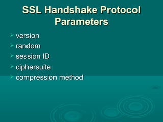 SSL Handshake ProtocolSSL Handshake Protocol
ParametersParameters
 versionversion
 randomrandom
 session IDsession ID
 ciphersuiteciphersuite
 compression methodcompression method
 