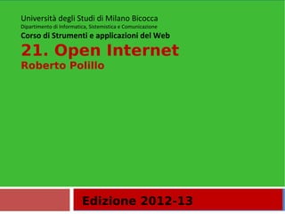 Edizione 2012-13
Università degli Studi di Milano Bicocca
Dipartimento di Informatica, Sistemistica e Comunicazione
Corso di Strumenti e applicazioni del Web
21. Open Internet
Roberto Polillo
 