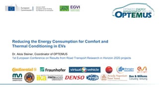 Reducing the Energy Consumption for Comfort and
Thermal Conditioning in EVs
Dr. Alois Steiner, Coordinator of OPTEMUS
1st European Conference on Results from Road Transport Research in Horizon 2020 projects
 