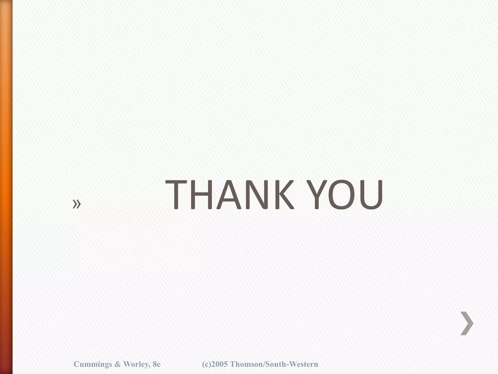 » THANK YOU
Cummings & Worley, 8e (c)2005 Thomson/South-Western
 