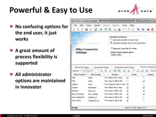 aras.comCopyright © 2013 Aras. All Rights Reserved. Slide 8
Powerful & Easy to Use
 No confusing options for
the end user, it just
works
 A great amount of
process flexibility is
supported
 All administrator
options are maintained
in Innovator
Slide 8
 