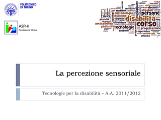 ASPHI
Fondazione Onlus




                         La percezione sensoriale

                   Tecnologie per la disabilità – A.A. 2011/2012
 