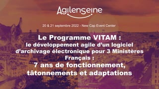20 & 21 septembre 2022 - New Cap Event Center
Le Programme VITAM :
le développement agile d’un logiciel
d’archivage électronique pour 3 Ministères
Français :
7 ans de fonctionnement,
tâtonnements et adaptations
 