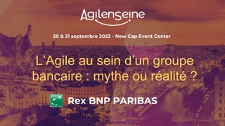 20 & 21 septembre 2022 - New Cap Event Center
L’Agile au sein d’un groupe
bancaire : mythe ou réalité ?
Rex BNP PARIBAS
 