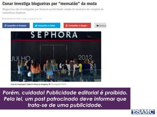 Porém, cuidado! Publicidade editorial é proibido.
Pela lei, um post patrocinado deve informar que
trata-se de uma publicidade.
 