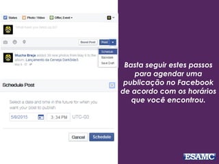 Basta seguir estes passos
para agendar uma
publicação no Facebook
de acordo com os horários
que você encontrou.
 