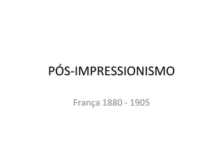 PÓS-IMPRESSIONISMO França 1880 - 1905 