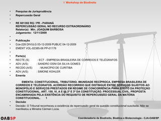 Pesquisa de Jurisprudência Repercussão Geral   RE 601392 RG / PR - PARANÁ REPERCUSSÃO GERAL NO RECURSO EXTRAORDINÁRIO Relator(a):  Min. JOAQUIM BARBOSA Julgamento:  12/11/2009               Publicação DJe-228 DIVULG 03-12-2009 PUBLIC 04-12-2009 EMENT VOL-02385-06 PP-01176    Parte(s) RECTE.(S)  : ECT - EMPRESA BRASILEIRA DE CORREIOS E TELÉGRAFOS ADV.(A/S)  : SANDRO OSNI DA SILVA GOMES RECDO.(A/S)  : MUNICÍPIO DE CURITIBA ADV.(A/S)  : SIMONE KOHLER Ementa          EMENTA: CONSTITUCIONAL. TRIBUTÁRIO. IMUNIDADE RECÍPROCA. EMPRESA BRASILEIRA DE CORREIOS E TELÉGRAFOS. ACÓRDÃO RECORRIDO QUE DISTINGUE ENTRE SERVIÇOS SUJEITOS AO MONOPÓLIO E SERVIÇOS PRESTADOS EM REGIME DE CONCORRÊNCIA PARA EFEITO DA PROTEÇÃO CONSTITUCIONAL. ART. 150, VI, A E §§ 2º E 3º DA CONSTITUIÇÃO. PROCESSUAL CIVIL. PROPOSTA ENCAMINHADA PELA EXISTÊNCIA DO REQUISITO DE REPERCUSSÃO GERAL DA MATÉRIA CONSTITUCIONAL.       1          Decisão Decisão: O Tribunal reconheceu a existência de repercussão geral da questão constitucional suscitada. Não se manifestou a Ministra Cármen Lúcia.             