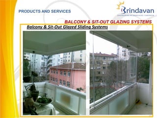 PRODUCTS AND SERVICES

                     BALCONY & SIT-OUT GLAZING SYSTEMS
   Balcony & Sit-Out Glazed Sliding Systems




                                                    10
 