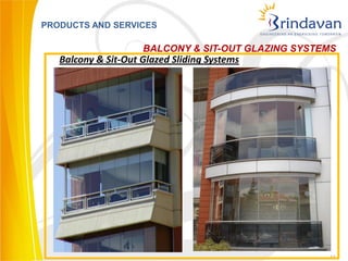 PRODUCTS AND SERVICES

                     BALCONY & SIT-OUT GLAZING SYSTEMS
   Balcony & Sit-Out Glazed Sliding Systems




                                                    11
 