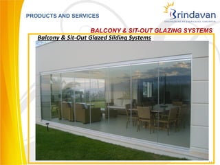 PRODUCTS AND SERVICES

                     BALCONY & SIT-OUT GLAZING SYSTEMS
   Balcony & Sit-Out Glazed Sliding Systems




                                                    14
 