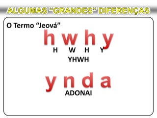 ALGUMAS “GRANDES” DIFERENÇASO Termo “Jeová”h w h yH	W	H	YYHWHy n d aADONAI