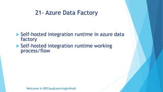 21- Azure Data Factory
 Self-hosted integration runtime in azure data
factory
 Self-hosted integration runtime working
process/flow
Welcome in BPCloudLearningInHindi
1
 