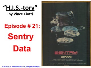 “H.I.S.-tory”
by Vince Ciotti
© 2011 H.I.S. Professionals, LLC, all rights reserved
Episode # 21:
Sentry
Data
 