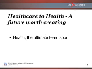 Healthcare to Health - A
future worth creating

• Health, the ultimate team sport




                                    6-1
 