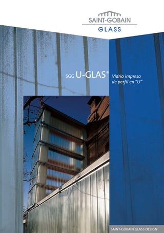 SGG   U-GLAS ®   Vidrio impreso
                 de perfil en “U”




                 SAINT-GOBAIN GLASS DESIGN
 
