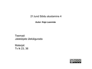 21.tund Sõidu alustamine 4   Autor: Kaja Laanmäe   Teemad: Jalakäijate ülekäigurada Materjal: Tv lk 23, 36 