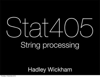 Hadley Wickham
Stat405String processing
Thursday, 4 November 2010
 