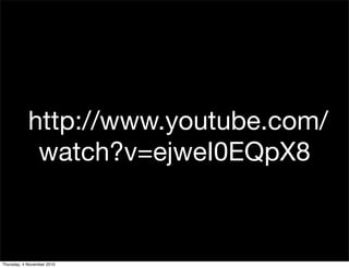 http://www.youtube.com/
watch?v=ejweI0EQpX8
Thursday, 4 November 2010
 