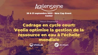 20 & 21 septembre 2022 - New Cap Event
Center
Retour d’expérience
Cadrage en cycle court:
Veolia optimise la gestion de la
ressource en eau à l’échelle
mondiale
 