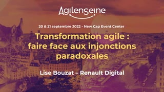 20 & 21 septembre 2022 - New Cap Event Center
Transformation agile :
faire face aux injonctions
paradoxales
Lise Bouzat – Renault Digital
 
