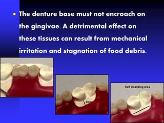 The denture base must not encroach on
the gingivae. A detrimental effect on
these tissues can result from mechanical
irritation and stagnation of food debris.
 