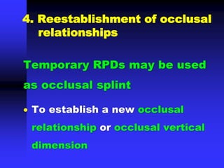 4. Reestablishment of occlusal
relationships
Temporary RPDs may be used
as occlusal splint
 To establish a new occlusal
relationship or occlusal vertical
dimension
 