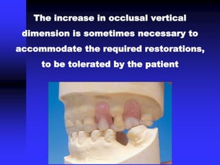The increase in occlusal vertical
dimension is sometimes necessary to
accommodate the required restorations,
to be tolerated by the patient
 