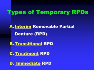 Types of Temporary RPDs
A. Interim Removable Partial
Denture (RPD)
B. Transitional RPD
C. Treatment RPD
D. Immediate RPD
 